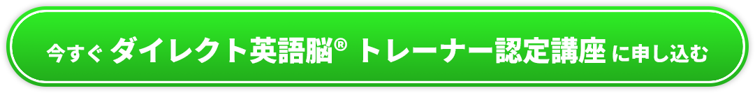 今すぐ ダイレクト英語脳® トレーナー認定講座 に申し込む