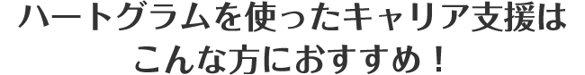 ハートグラムを使ったキャリア支援はこんな方におすすめ！